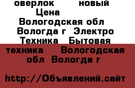 оверлок 151-2 новый › Цена ­ 3 000 - Вологодская обл., Вологда г. Электро-Техника » Бытовая техника   . Вологодская обл.,Вологда г.